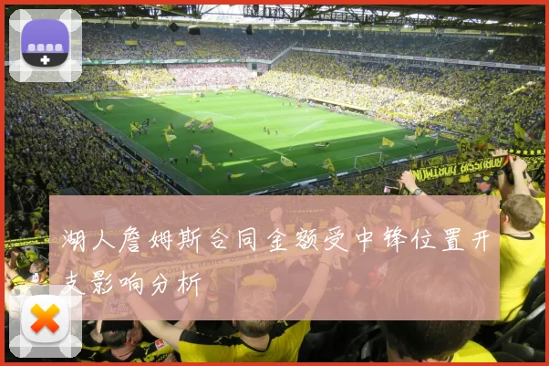 湖人詹姆斯合同金额受中锋位置开支影响分析