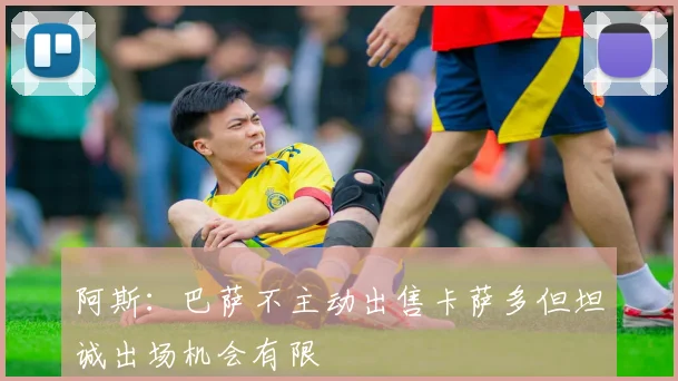 阿斯：巴萨不主动出售卡萨多但坦诚出场机会有限