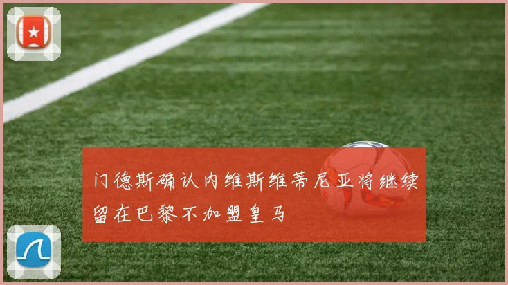 门德斯确认内维斯维蒂尼亚将继续留在巴黎不加盟皇马