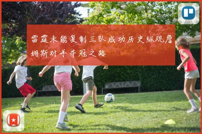 雷霆未能复制三队成功历史纵观詹姆斯对手夺冠之路