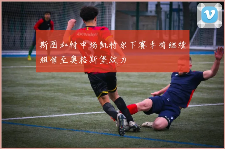 斯图加特中场凯特尔下赛季将继续租借至奥格斯堡效力
