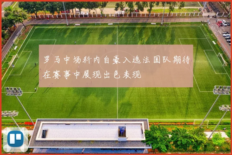 罗马中场科内自豪入选法国队期待在赛事中展现出色表现