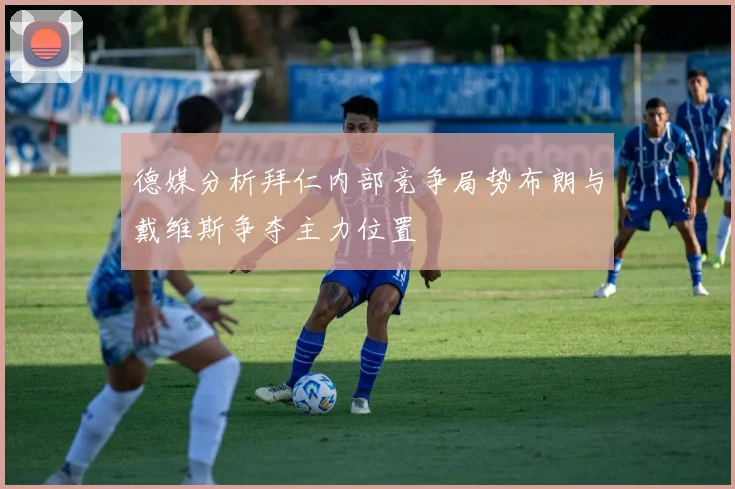 德媒分析拜仁内部竞争局势布朗与戴维斯争夺主力位置